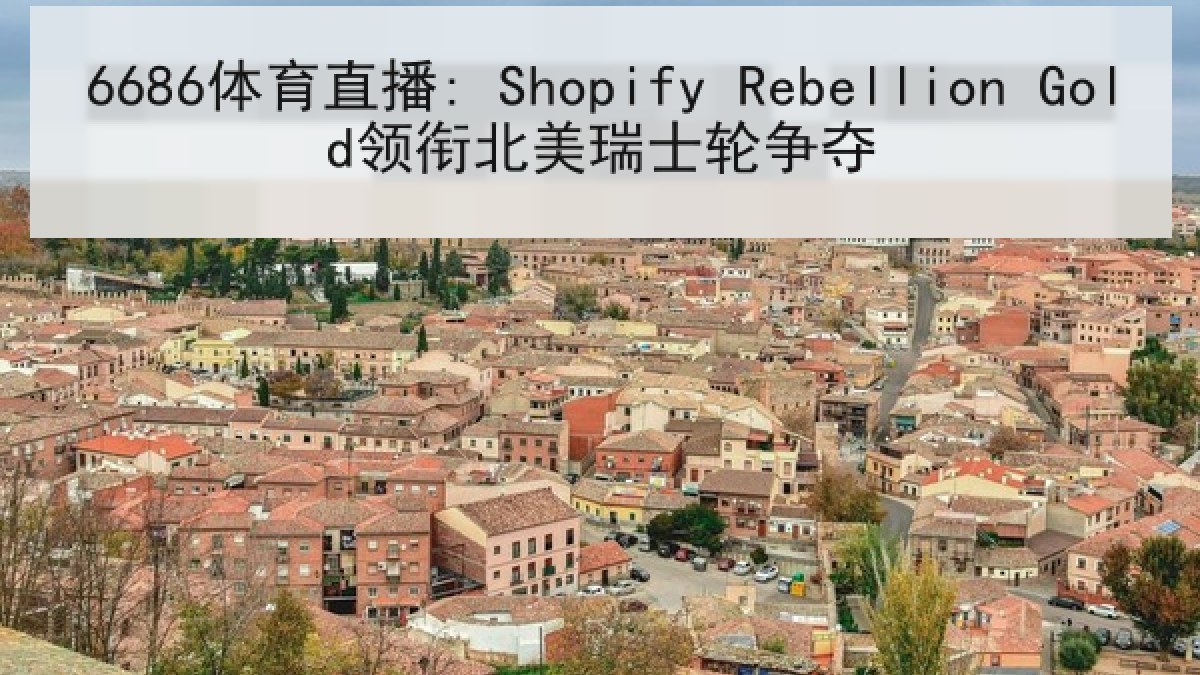 6686体育直播: Shopify Rebellion Gold领衔北美瑞士轮争夺