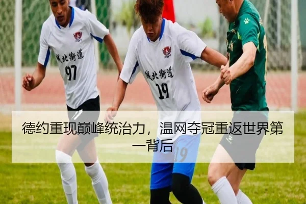 德约重现巅峰统治力，温网夺冠重返世界第一背后