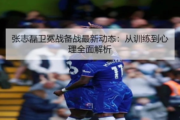 张志磊卫冕战备战最新动态：从训练到心理全面解析