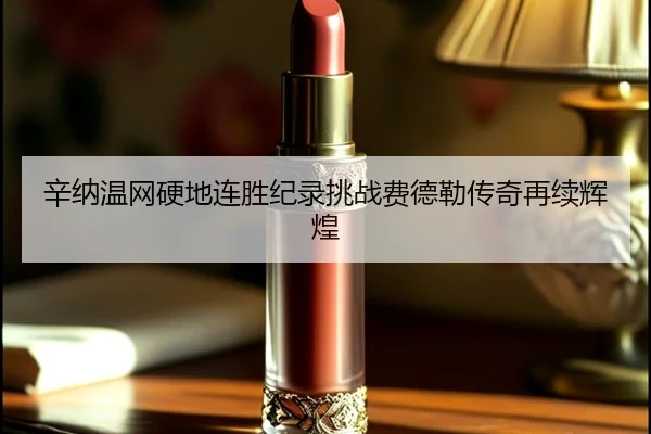 辛纳温网硬地连胜纪录挑战费德勒传奇再续辉煌