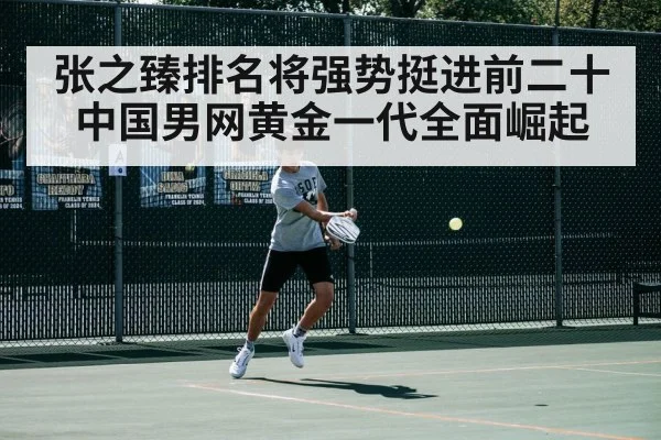 张之臻排名将强势挺进前二十中国男网黄金一代全面崛起