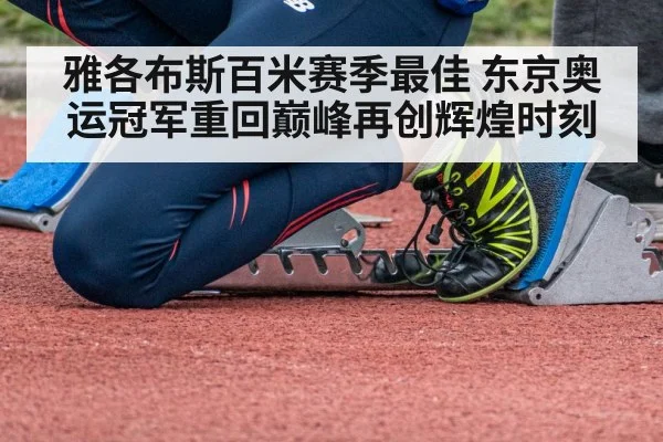 雅各布斯百米赛季最佳 东京奥运冠军重回巅峰再创辉煌时刻