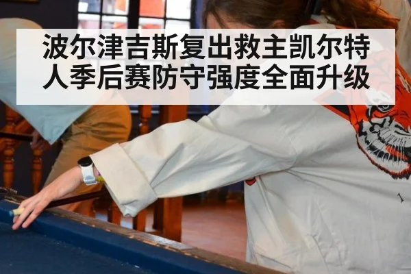 波尔津吉斯复出救主凯尔特人季后赛防守强度全面升级